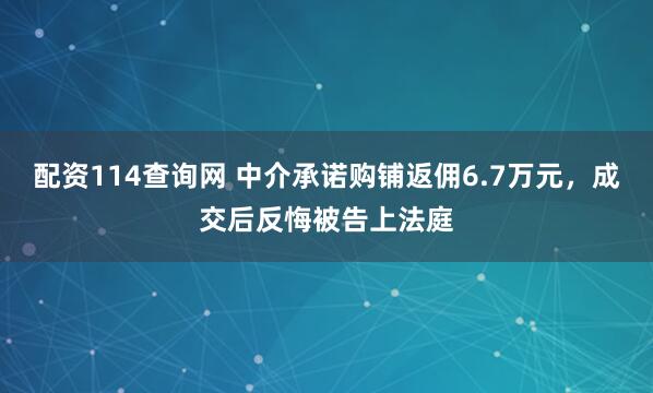 配资114查询网 中介承诺购铺返佣6.7万元，成交后反悔被告上法庭