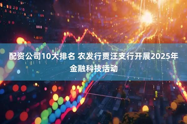配资公司10大排名 农发行贾汪支行开展2025年金融科技活动