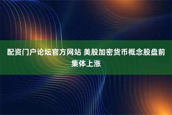 配资门户论坛官方网站 美股加密货币概念股盘前集体上涨
