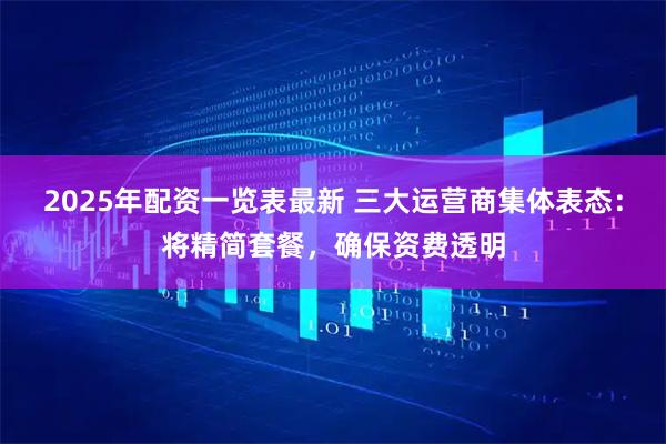 2025年配资一览表最新 三大运营商集体表态：将精简套餐，确保资费透明
