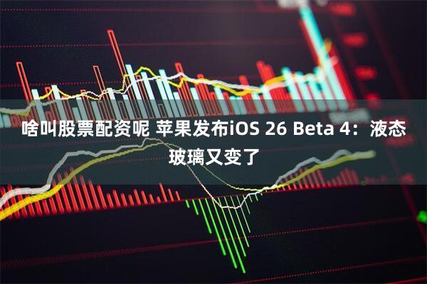 啥叫股票配资呢 苹果发布iOS 26 Beta 4：液态玻璃又变了