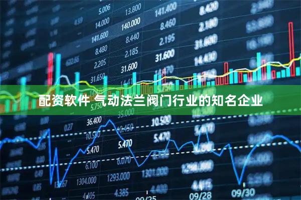 配资软件 气动法兰阀门行业的知名企业